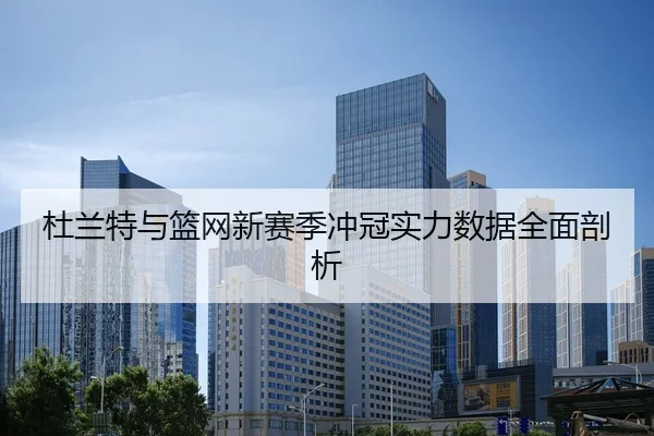 杜兰特与篮网新赛季冲冠实力数据全面剖析